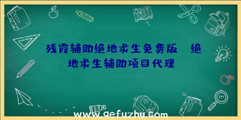 「残霞辅助绝地求生免费版」|绝地求生辅助项目代理